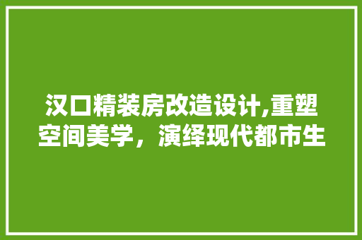 汉口精装房改造设计,重塑空间美学，演绎现代都市生活新篇章 景观设计