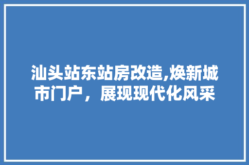 汕头站东站房改造,焕新城市门户，展现现代化风采 隔断设计