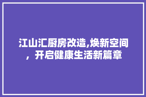 江山汇厨房改造,焕新空间,开启健康生活新篇章 建筑设计 江山汇厨房改造,焕新空间,开启健康生活新篇章 建筑设计