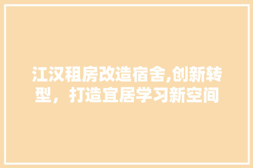 江汉租房改造宿舍,创新转型，打造宜居学习新空间