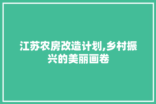 江苏农房改造计划,乡村振兴的美丽画卷