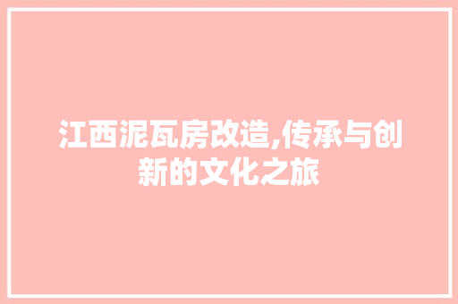 江西泥瓦房改造,传承与创新的文化之旅