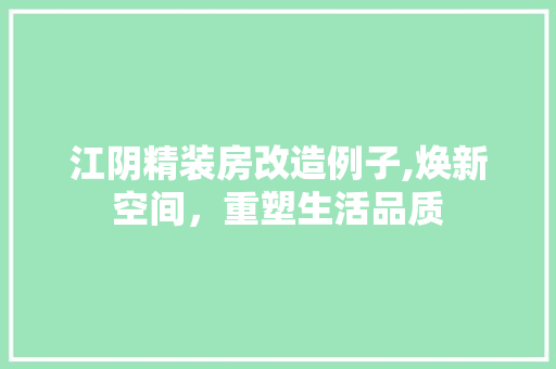 江阴精装房改造例子,焕新空间，重塑生活品质