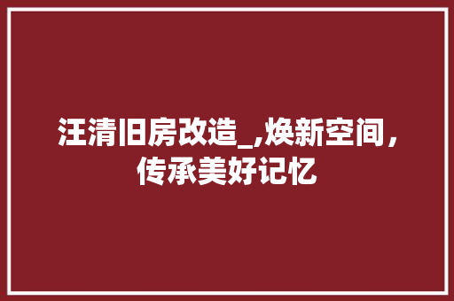 汪清旧房改造_,焕新空间，传承美好记忆