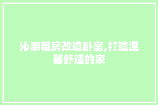 沁源租房改造卧室,打造温馨舒适的家