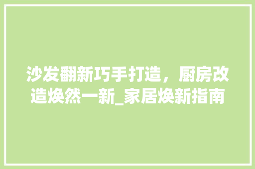 沙发翻新巧手打造，厨房改造焕然一新_家居焕新指南