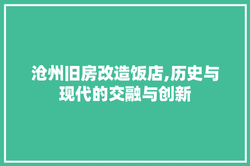 沧州旧房改造饭店,历史与现代的交融与创新