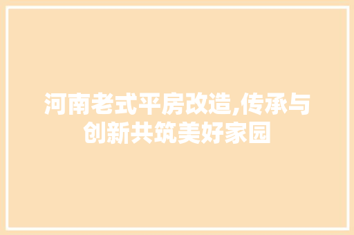 河南老式平房改造,传承与创新共筑美好家园 装修攻略