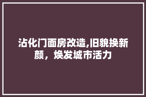 沾化门面房改造,旧貌换新颜，焕发城市活力