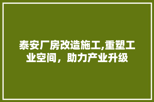 泰安厂房改造施工,重塑工业空间，助力产业升级 门窗装修