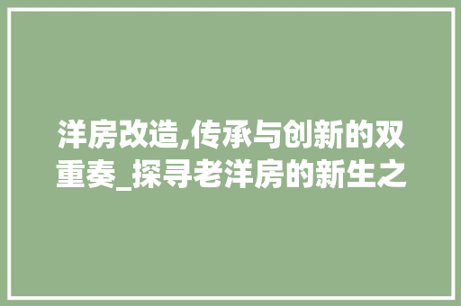 洋房改造,传承与创新的双重奏_探寻老洋房的新生之路