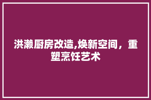 洪濑厨房改造,焕新空间，重塑烹饪艺术 隔断设计
