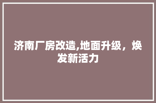 济南厂房改造,地面升级，焕发新活力