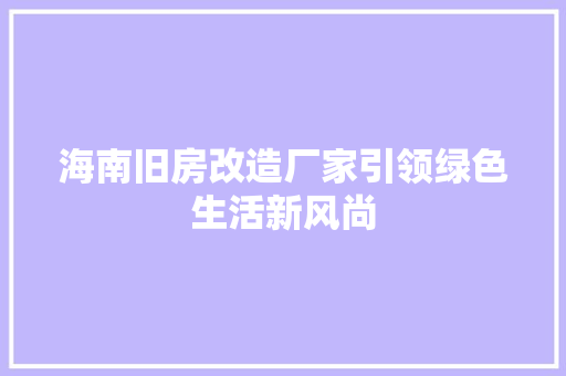 海南旧房改造厂家引领绿色生活新风尚