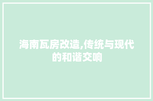 海南瓦房改造,传统与现代的和谐交响