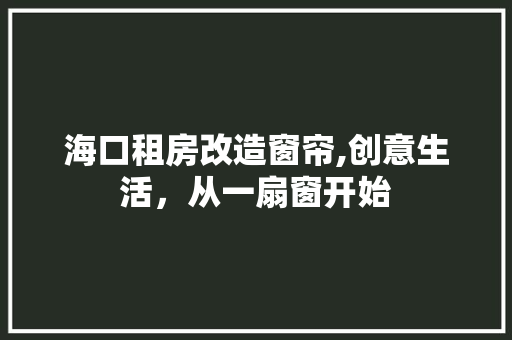 海口租房改造窗帘,创意生活，从一扇窗开始 装修攻略