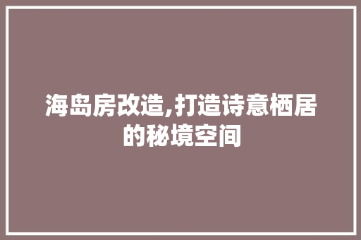 海岛房改造,打造诗意栖居的秘境空间