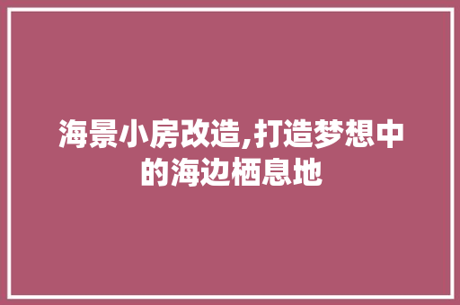 海景小房改造,打造梦想中的海边栖息地 庭院装修