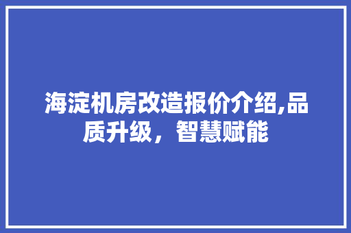 海淀机房改造报价介绍,品质升级，智慧赋能 隔断设计