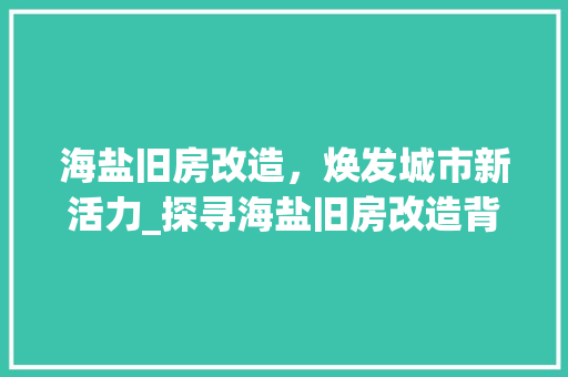 海盐旧房改造，焕发城市新活力_探寻海盐旧房改造背后的故事 景观设计