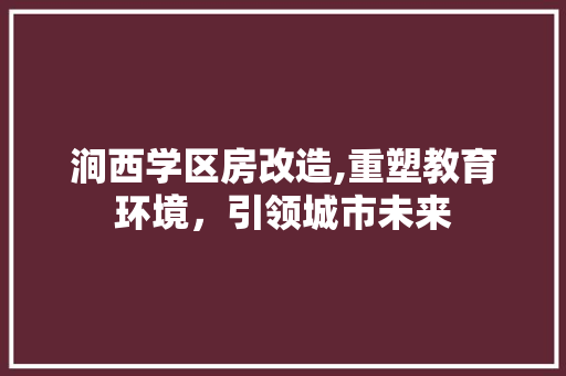 涧西学区房改造,重塑教育环境，引领城市未来