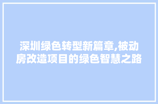 深圳绿色转型新篇章,被动房改造项目的绿色智慧之路 墙面装饰
