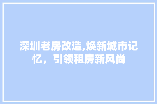 深圳老房改造,焕新城市记忆，引领租房新风尚 庭院装修