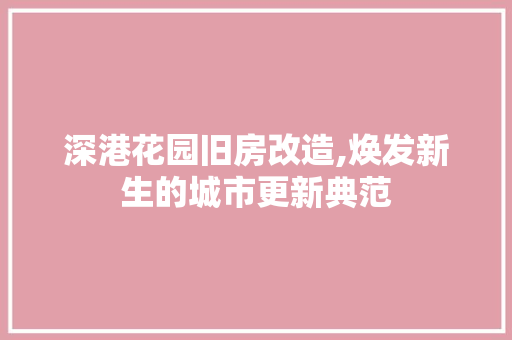 深港花园旧房改造,焕发新生的城市更新典范 地面装修