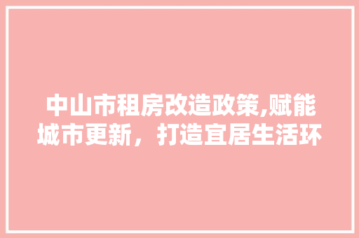 中山市租房改造政策,赋能城市更新，打造宜居生活环境