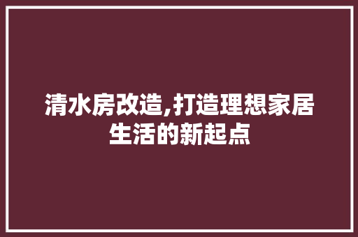 清水房改造,打造理想家居生活的新起点 隔断设计