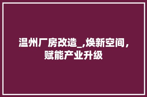 温州厂房改造_,焕新空间，赋能产业升级