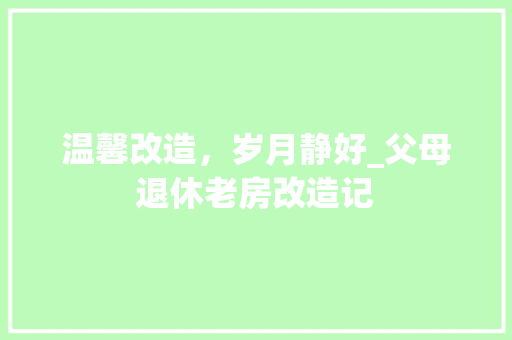 温馨改造，岁月静好_父母退休老房改造记 门窗装修