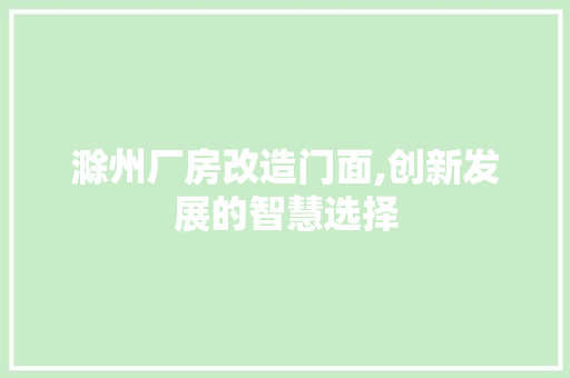 滁州厂房改造门面,创新发展的智慧选择 门窗装修