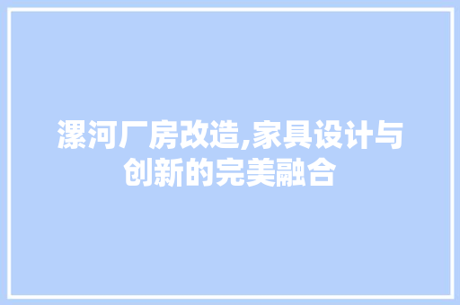 漯河厂房改造,家具设计与创新的完美融合