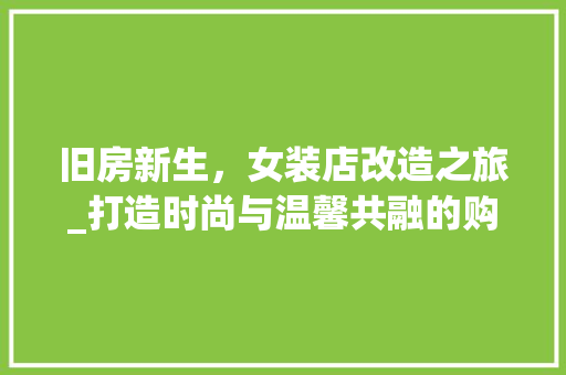 旧房新生，女装店改造之旅_打造时尚与温馨共融的购物空间