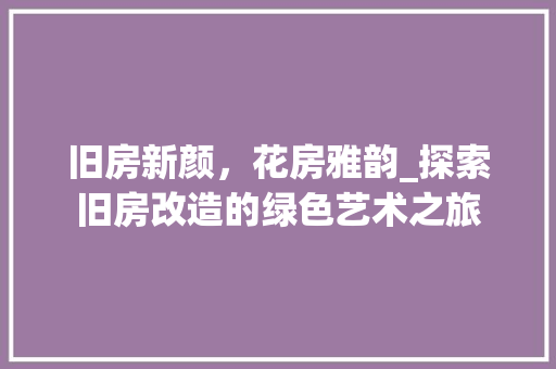 旧房新颜，花房雅韵_探索旧房改造的绿色艺术之旅 庭院装修