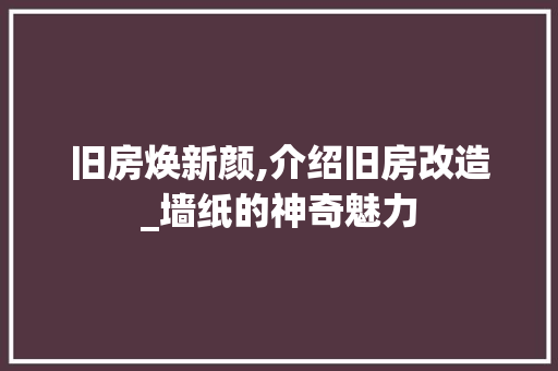 旧房焕新颜,介绍旧房改造_墙纸的神奇魅力 地面装修