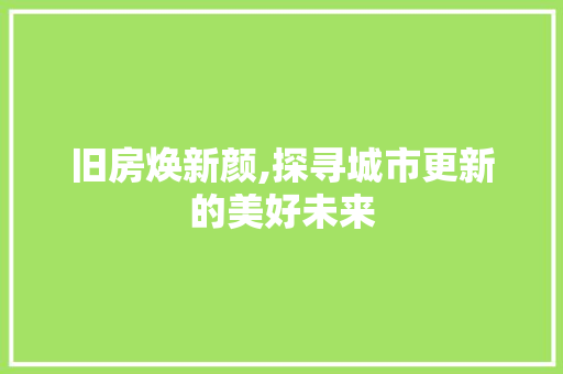 旧房焕新颜,探寻城市更新的美好未来