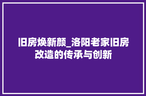 旧房焕新颜_洛阳老家旧房改造的传承与创新 景观设计