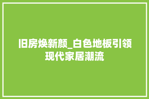 旧房焕新颜_白色地板引领现代家居潮流
