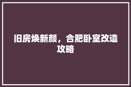 旧房焕新颜，合肥卧室改造攻略 墙面装饰