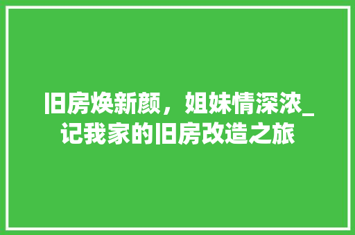 旧房焕新颜，姐妹情深浓_记我家的旧房改造之旅 地面装修