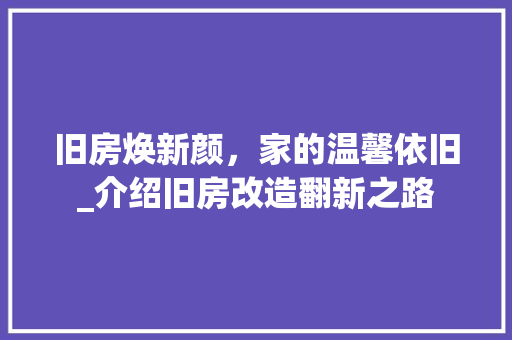 旧房焕新颜，家的温馨依旧_介绍旧房改造翻新之路