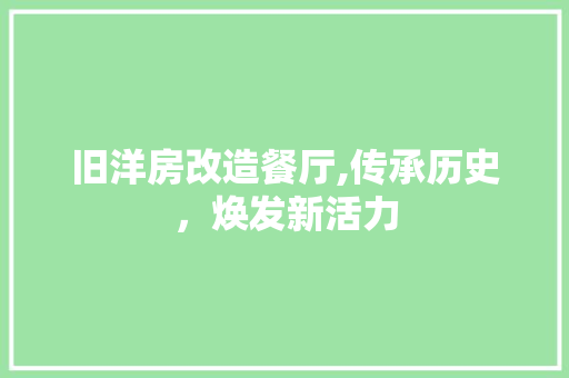 旧洋房改造餐厅,传承历史，焕发新活力