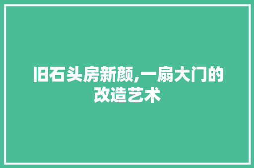 旧石头房新颜,一扇大门的改造艺术