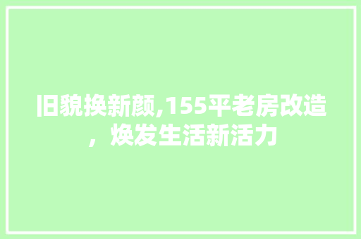 旧貌换新颜,155平老房改造，焕发生活新活力
