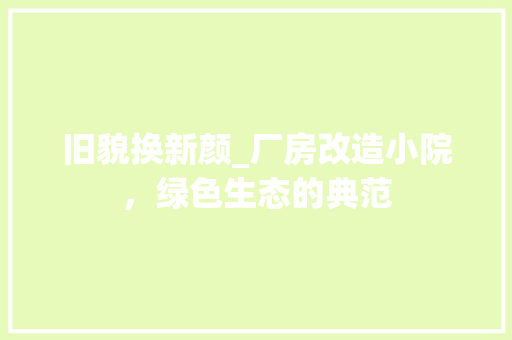 旧貌换新颜_厂房改造小院，绿色生态的典范