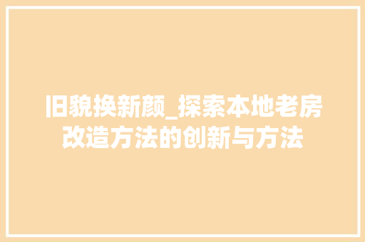 旧貌换新颜_探索本地老房改造方法的创新与方法 地面装修