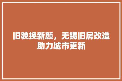 旧貌换新颜，无锡旧房改造助力城市更新
