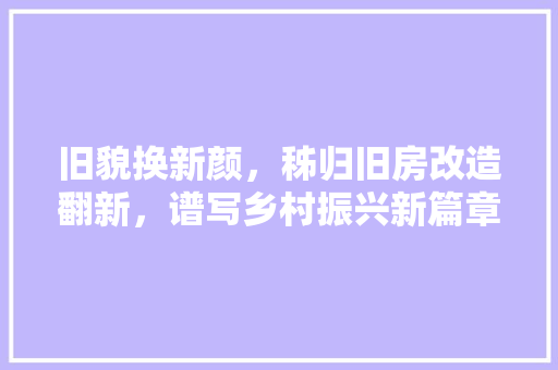 旧貌换新颜，秭归旧房改造翻新，谱写乡村振兴新篇章